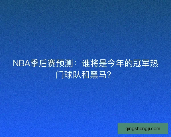 NBA季后赛预测：谁将是今年的冠军热门球队和黑马？
