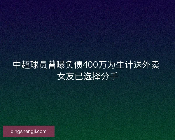 中超球员曾曝负债400万为生计送外卖 女友已选择分手