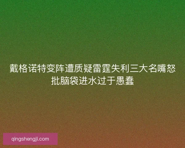 戴格诺特变阵遭质疑雷霆失利三大名嘴怒批脑袋进水过于愚蠢