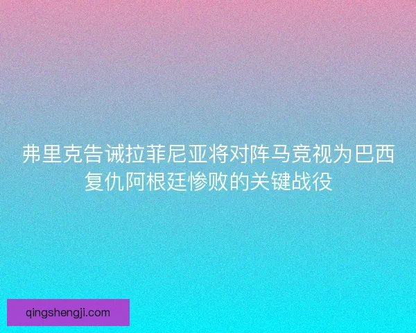 弗里克告诫拉菲尼亚将对阵马竞视为巴西复仇阿根廷惨败的关键战役