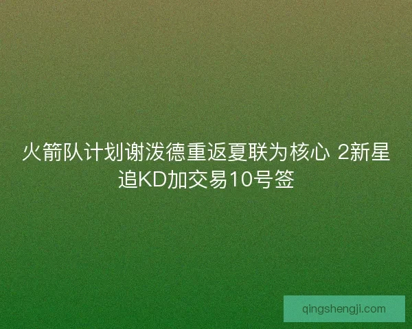 火箭队计划谢泼德重返夏联为核心 2新星追KD加交易10号签