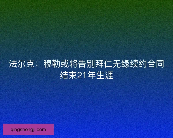 法尔克：穆勒或将告别拜仁无缘续约合同结束21年生涯