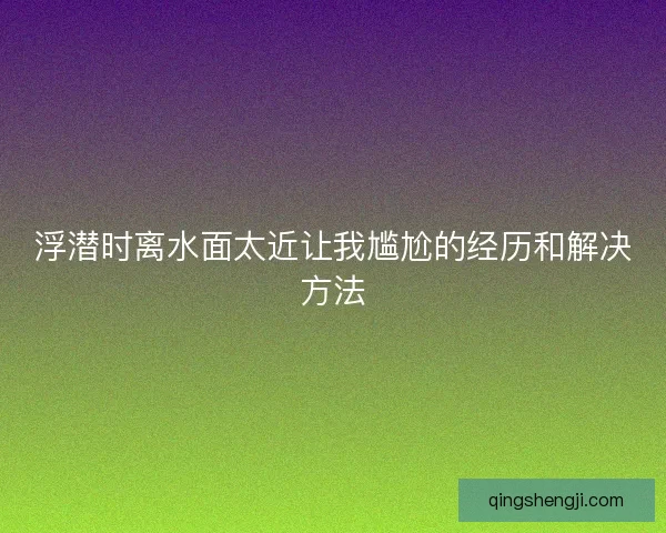 浮潜时离水面太近让我尴尬的经历和解决方法