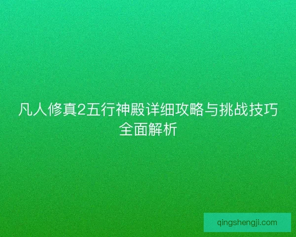 凡人修真2五行神殿详细攻略与挑战技巧全面解析