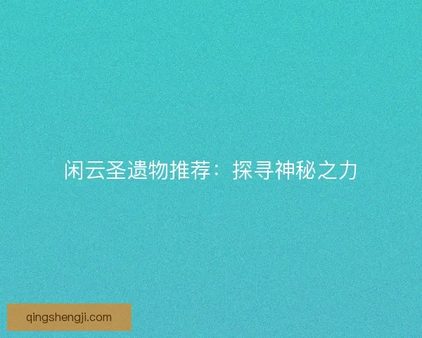 闲云圣遗物推荐：探寻神秘之力