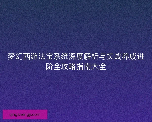 梦幻西游法宝系统深度解析与实战养成进阶全攻略指南大全