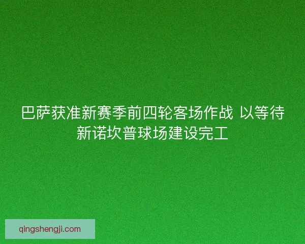 巴萨获准新赛季前四轮客场作战 以等待新诺坎普球场建设完工
