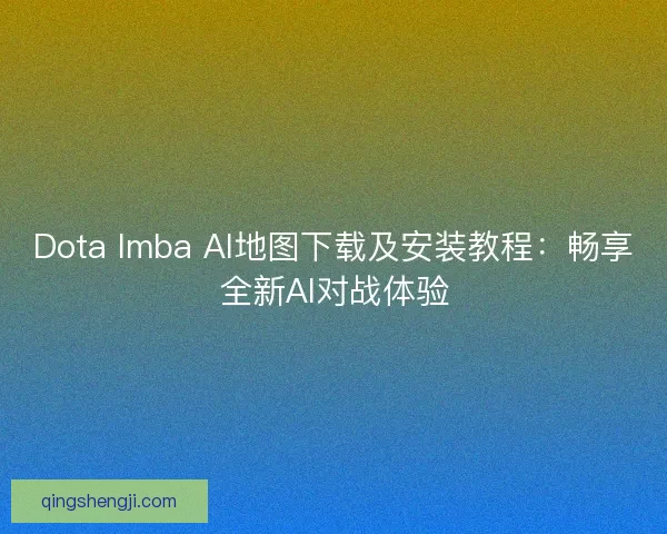 Dota Imba AI地图下载及安装教程:畅享全新AI对战体验 Dota Imba AI地图下载及安装教程:畅享全新AI对战体验