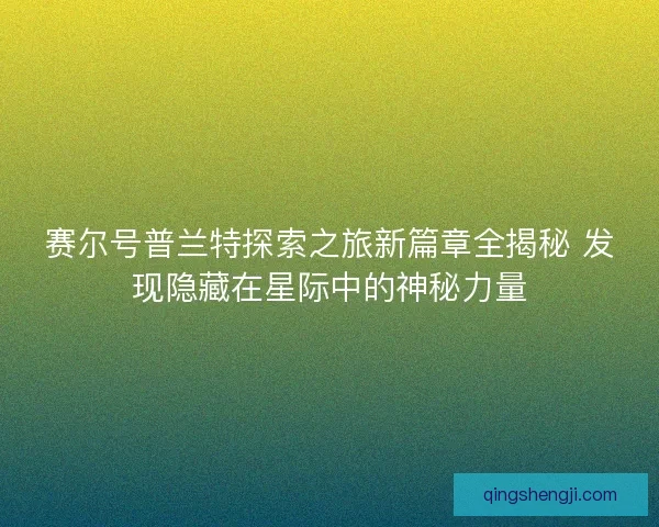 赛尔号普兰特探索之旅新篇章全揭秘 发现隐藏在星际中的神秘力量 赛尔号普兰特探索之旅新篇章全揭秘 发现隐藏在星际中的神秘力量