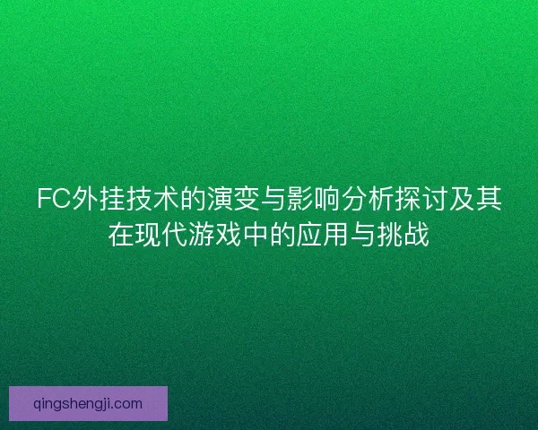 FC外挂技术的演变与影响分析探讨及其在现代游戏中的应用与挑战