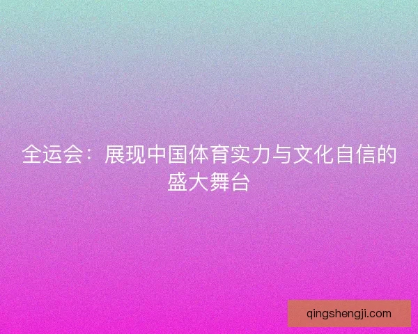 全运会:展现中国体育实力与文化自信的盛大舞台 全运会:展现中国体育实力与文化自信的盛大舞台