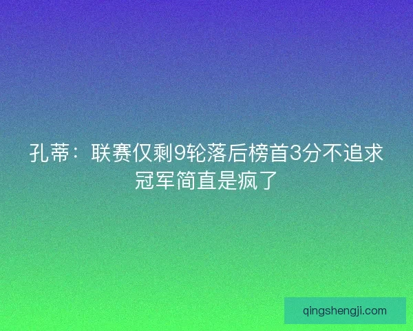 孔蒂:联赛仅剩9轮落后榜首3分不追求冠军简直是疯了 孔蒂:联赛仅剩9轮落后榜首3分不追求冠军简直是疯了